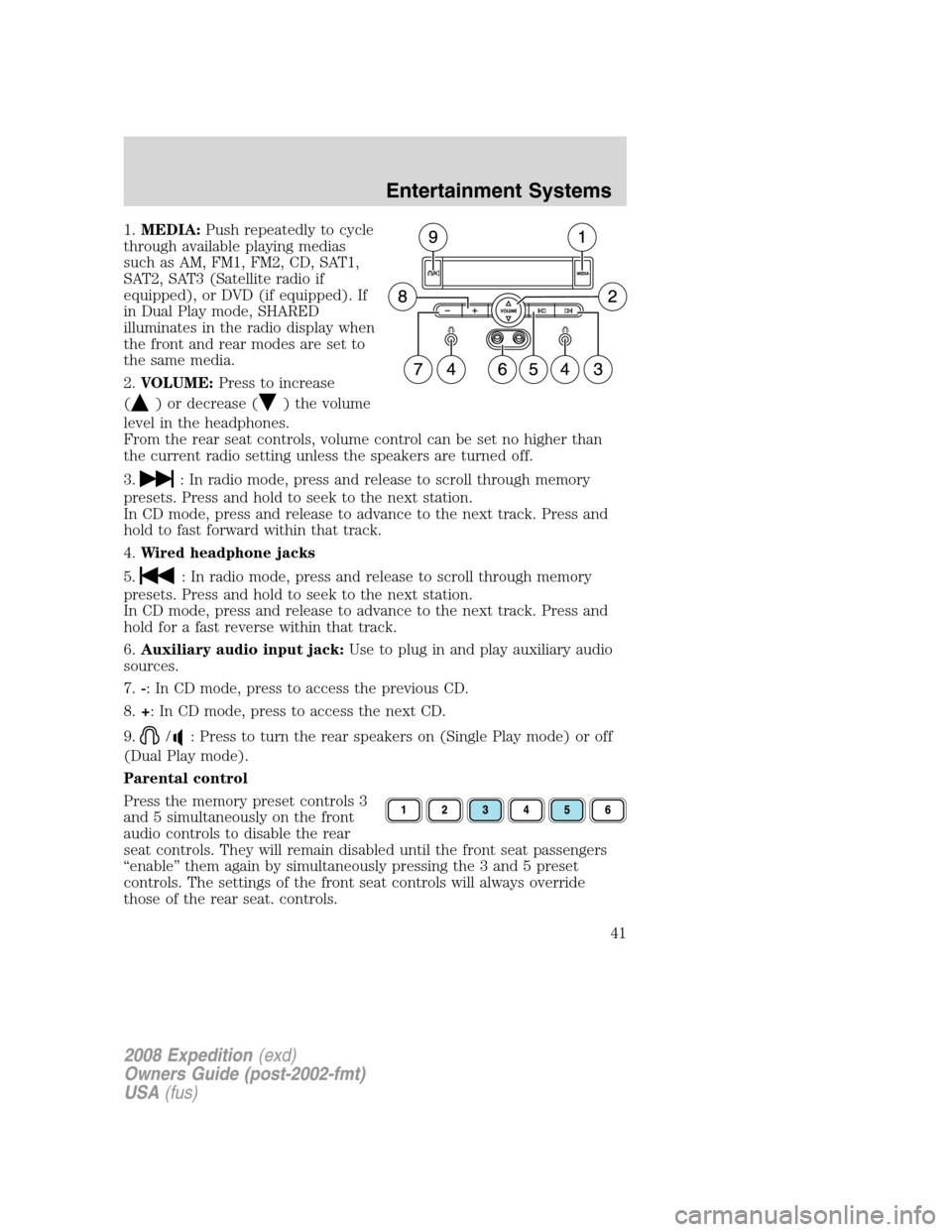 FORD EXPEDITION 2008 3.G Owners Manual 1.MEDIA:Push repeatedly to cycle
through available playing medias
such as AM, FM1, FM2, CD, SAT1,
SAT2, SAT3 (Satellite radio if
equipped), or DVD (if equipped). If
in Dual Play mode, SHARED
illuminat FORD EXPEDITION 2008 3.G Owners Manual 1.MEDIA:Push repeatedly to cycle
through available playing medias
such as AM, FM1, FM2, CD, SAT1,
SAT2, SAT3 (Satellite radio if
equipped), or DVD (if equipped). If
in Dual Play mode, SHARED
illuminat