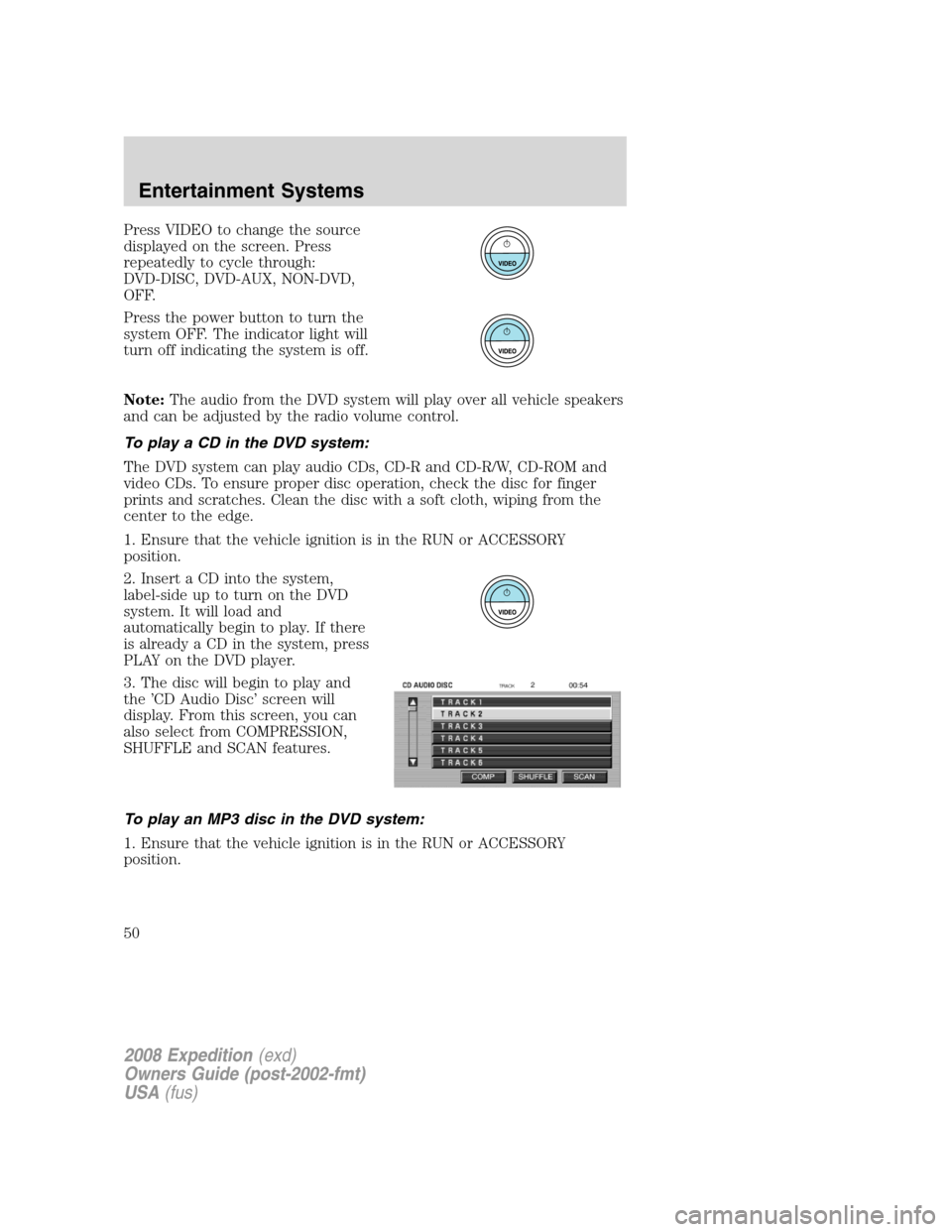 FORD EXPEDITION 2008 3.G Owners Manual Press VIDEO to change the source
displayed on the screen. Press
repeatedly to cycle through:
DVD-DISC, DVD-AUX, NON-DVD,
OFF.
Press the power button to turn the
system OFF. The indicator light will
tu FORD EXPEDITION 2008 3.G Owners Manual Press VIDEO to change the source
displayed on the screen. Press
repeatedly to cycle through:
DVD-DISC, DVD-AUX, NON-DVD,
OFF.
Press the power button to turn the
system OFF. The indicator light will
tu