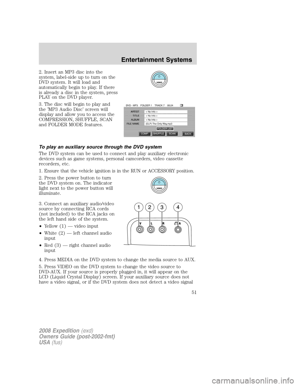 FORD EXPEDITION 2008 3.G Owners Manual 2. Insert an MP3 disc into the
system, label-side up to turn on the
DVD system. It will load and
automatically begin to play. If there
is already a disc in the system, press
PLAY on the DVD player.
3. FORD EXPEDITION 2008 3.G Owners Manual 2. Insert an MP3 disc into the
system, label-side up to turn on the
DVD system. It will load and
automatically begin to play. If there
is already a disc in the system, press
PLAY on the DVD player.
3.
