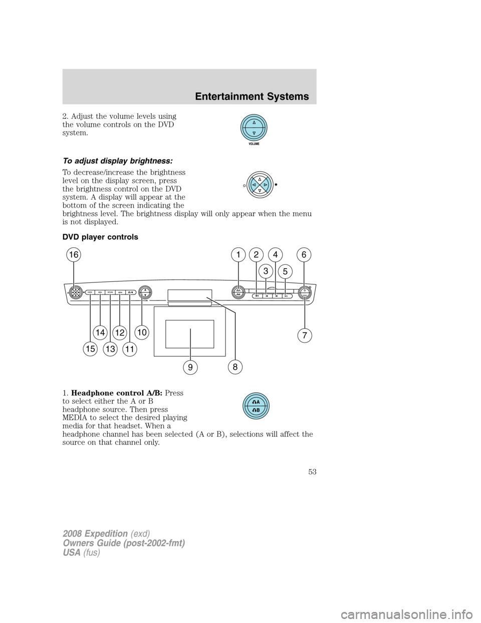 FORD EXPEDITION 2008 3.G Owners Manual 2. Adjust the volume levels using
the volume controls on the DVD
system.
To adjust display brightness:
To decrease/increase the brightness
level on the display screen, press
the brightness control on 