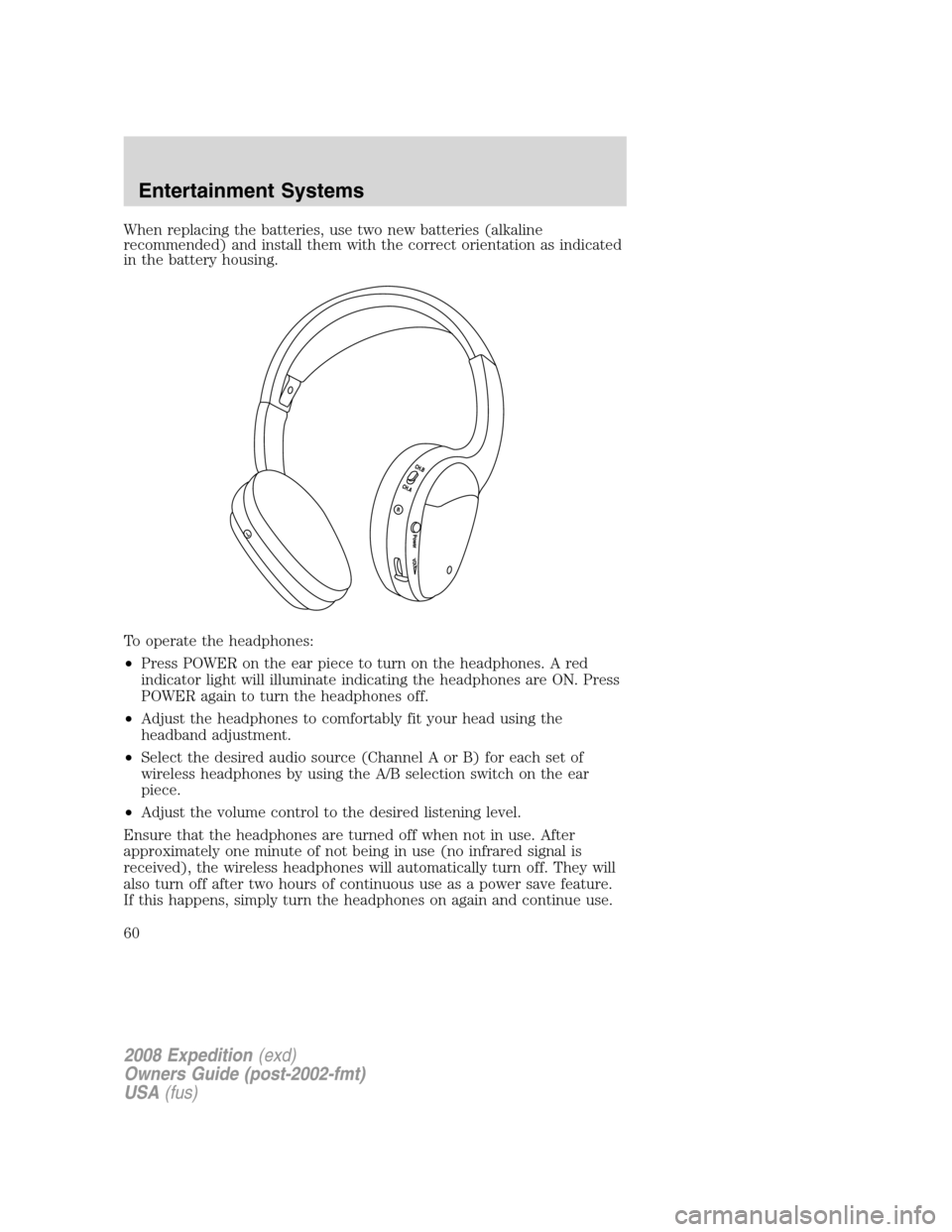 FORD EXPEDITION 2008 3.G Owners Manual When replacing the batteries, use two new batteries (alkaline
recommended) and install them with the correct orientation as indicated
in the battery housing.
To operate the headphones:
•Press POWER FORD EXPEDITION 2008 3.G Owners Manual When replacing the batteries, use two new batteries (alkaline
recommended) and install them with the correct orientation as indicated
in the battery housing.
To operate the headphones:
•Press POWER