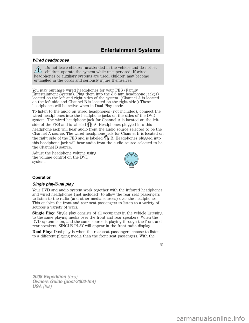 FORD EXPEDITION 2008 3.G Owners Manual Wired headphones
Do not leave children unattended in the vehicle and do not let
children operate the system while unsupervised. If wired
headphones or auxiliary systems are used, children may become
e FORD EXPEDITION 2008 3.G Owners Manual Wired headphones
Do not leave children unattended in the vehicle and do not let
children operate the system while unsupervised. If wired
headphones or auxiliary systems are used, children may become
e