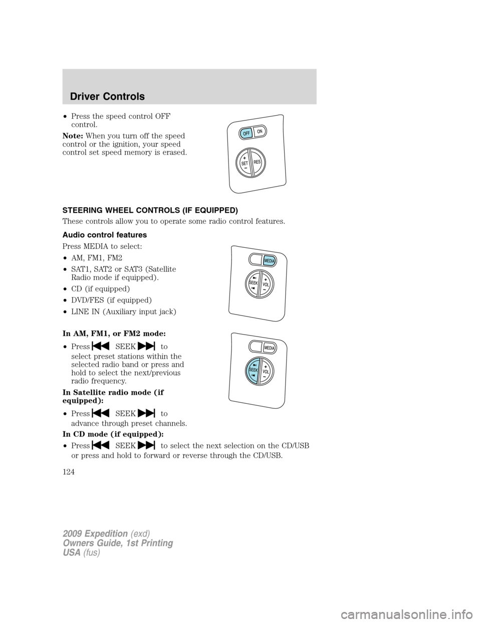 FORD EXPEDITION 2009 3.G Owners Manual •Press the speed control OFF
control.
Note:When you turn off the speed
control or the ignition, your speed
control set speed memory is erased.
STEERING WHEEL CONTROLS (IF EQUIPPED)
These controls al