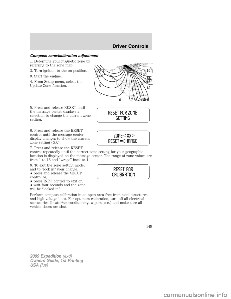 FORD EXPEDITION 2009 3.G Owners Manual Compass zone/calibration adjustment
1. Determine your magnetic zone by
referring to the zone map.
2. Turn ignition to the on position.
3. Start the engine.
4. From Setup menu, select the
Update Zone f FORD EXPEDITION 2009 3.G Owners Manual Compass zone/calibration adjustment
1. Determine your magnetic zone by
referring to the zone map.
2. Turn ignition to the on position.
3. Start the engine.
4. From Setup menu, select the
Update Zone f