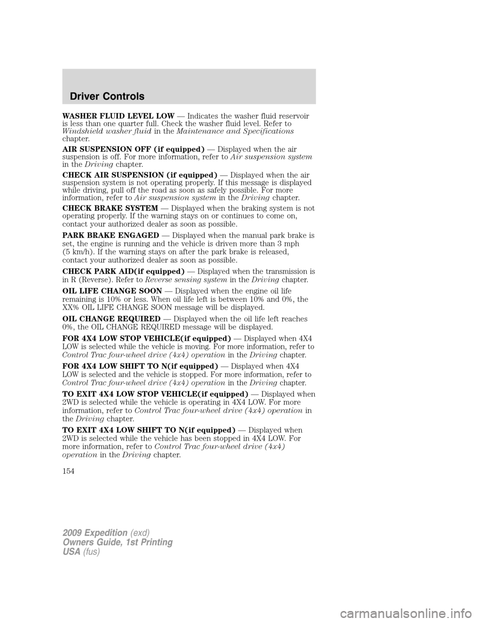 FORD EXPEDITION 2009 3.G Owners Manual WASHER FLUID LEVEL LOW— Indicates the washer fluid reservoir
is less than one quarter full. Check the washer fluid level. Refer to
Windshield washer fluidin theMaintenance and Specifications
chapter FORD EXPEDITION 2009 3.G Owners Manual WASHER FLUID LEVEL LOW— Indicates the washer fluid reservoir
is less than one quarter full. Check the washer fluid level. Refer to
Windshield washer fluidin theMaintenance and Specifications
chapter
