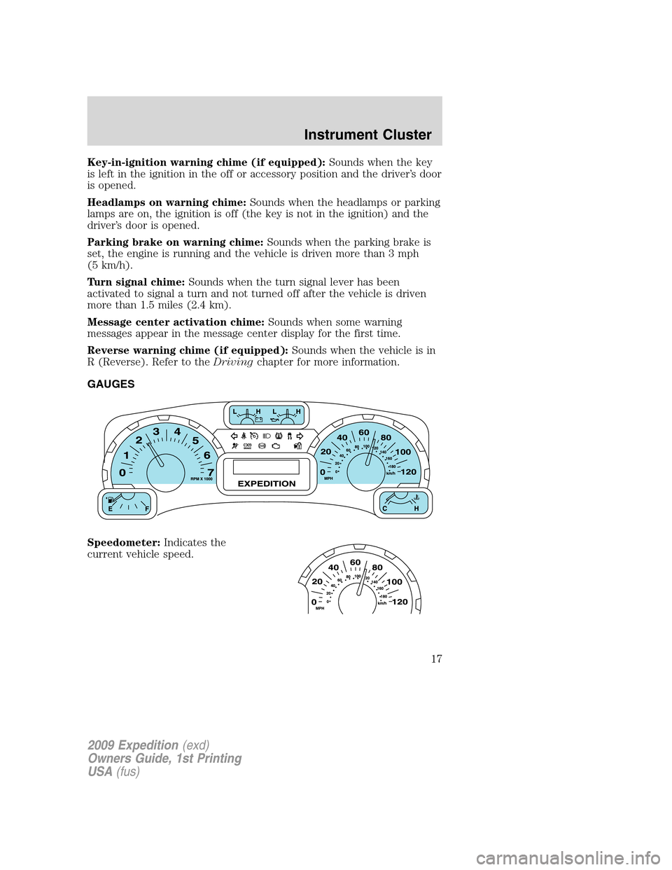 FORD EXPEDITION 2009 3.G Owners Manual Key-in-ignition warning chime (if equipped):Sounds when the key
is left in the ignition in the off or accessory position and the driver’s door
is opened.
Headlamps on warning chime:Sounds when the h FORD EXPEDITION 2009 3.G Owners Manual Key-in-ignition warning chime (if equipped):Sounds when the key
is left in the ignition in the off or accessory position and the driver’s door
is opened.
Headlamps on warning chime:Sounds when the h