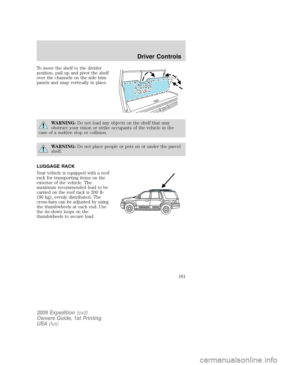 FORD EXPEDITION 2009 3.G Owners Manual To move the shelf to the divider
position, pull up and pivot the shelf
over the channels on the side trim
panels and snap vertically in place.
WARNING:Do not load any objects on the shelf that may
obs