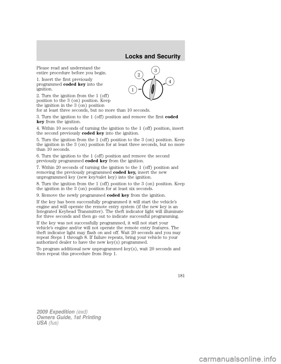 FORD EXPEDITION 2009 3.G Owners Manual Please read and understand the
entire procedure before you begin.
1. Insert the first previously
programmedcoded keyinto the
ignition.
2. Turn the ignition from the 1 (off)
position to the 3 (on) posi FORD EXPEDITION 2009 3.G Owners Manual Please read and understand the
entire procedure before you begin.
1. Insert the first previously
programmedcoded keyinto the
ignition.
2. Turn the ignition from the 1 (off)
position to the 3 (on) posi