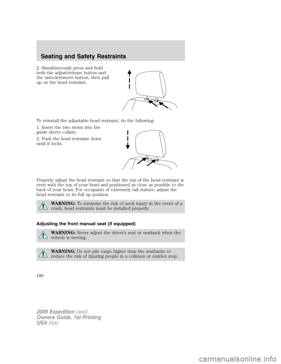 FORD EXPEDITION 2009 3.G Owners Manual 2. Simultaneously press and hold
both the adjust/release button and
the unlock/remove button, then pull
up on the head restraint.
To reinstall the adjustable head restraint, do the following:
1. Inser FORD EXPEDITION 2009 3.G Owners Manual 2. Simultaneously press and hold
both the adjust/release button and
the unlock/remove button, then pull
up on the head restraint.
To reinstall the adjustable head restraint, do the following:
1. Inser