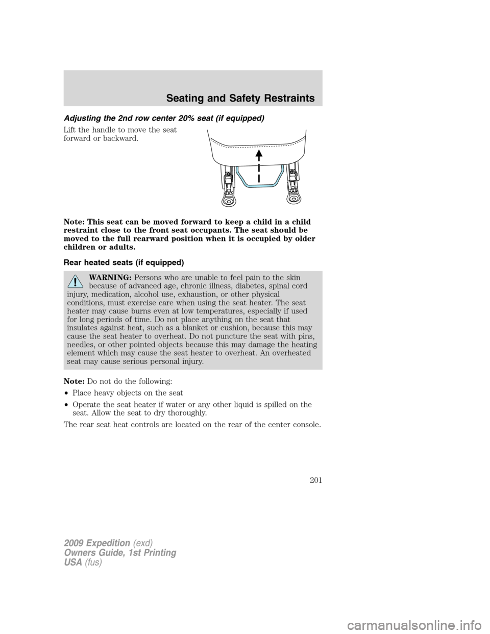 FORD EXPEDITION 2009 3.G Owners Manual Adjusting the 2nd row center 20% seat (if equipped)
Lift the handle to move the seat
forward or backward.
Note: This seat can be moved forward to keep a child in a child
restraint close to the front s FORD EXPEDITION 2009 3.G Owners Manual Adjusting the 2nd row center 20% seat (if equipped)
Lift the handle to move the seat
forward or backward.
Note: This seat can be moved forward to keep a child in a child
restraint close to the front s