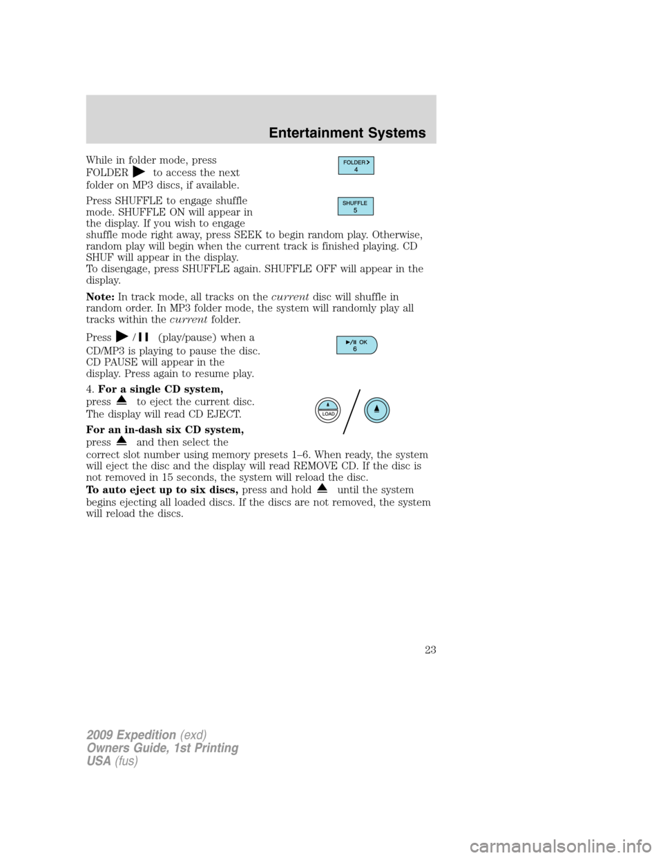 FORD EXPEDITION 2009 3.G Owners Manual While in folder mode, press
FOLDER
to access the next
folder on MP3 discs, if available.
Press SHUFFLE to engage shuffle
mode. SHUFFLE ON will appear in
the display. If you wish to engage
shuffle mode FORD EXPEDITION 2009 3.G Owners Manual While in folder mode, press
FOLDER
to access the next
folder on MP3 discs, if available.
Press SHUFFLE to engage shuffle
mode. SHUFFLE ON will appear in
the display. If you wish to engage
shuffle mode