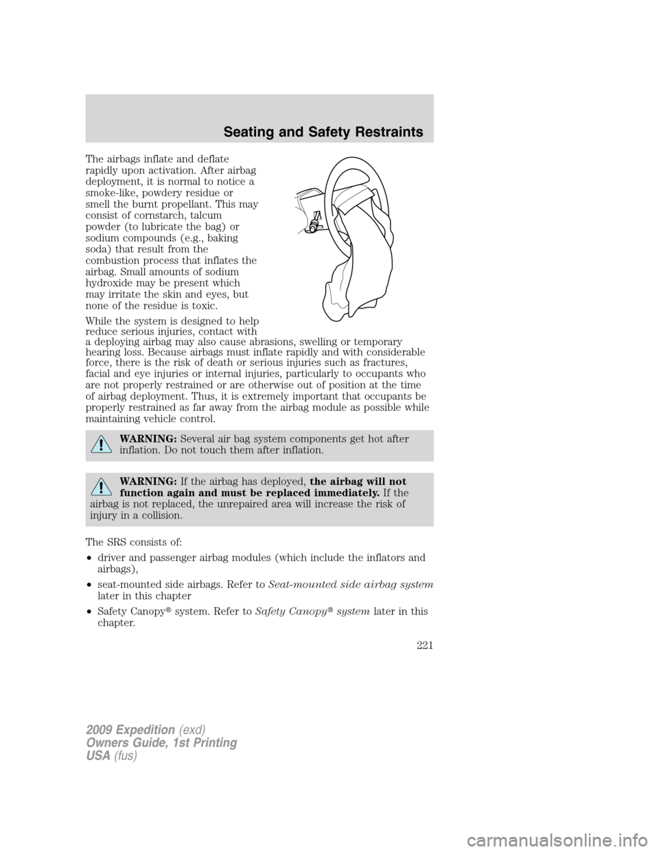 FORD EXPEDITION 2009 3.G Owners Manual The airbags inflate and deflate
rapidly upon activation. After airbag
deployment, it is normal to notice a
smoke-like, powdery residue or
smell the burnt propellant. This may
consist of cornstarch, ta FORD EXPEDITION 2009 3.G Owners Manual The airbags inflate and deflate
rapidly upon activation. After airbag
deployment, it is normal to notice a
smoke-like, powdery residue or
smell the burnt propellant. This may
consist of cornstarch, ta