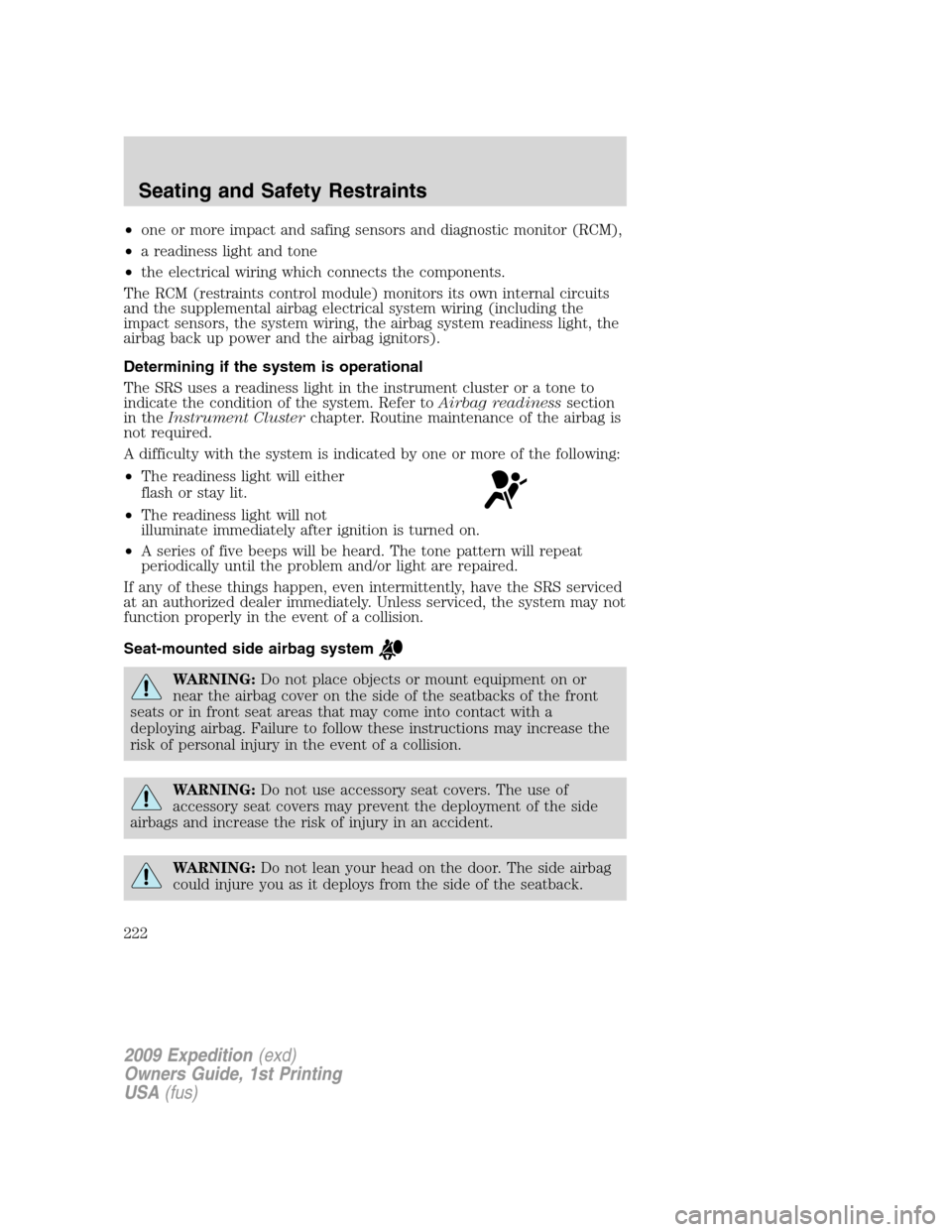FORD EXPEDITION 2009 3.G Owners Manual •one or more impact and safing sensors and diagnostic monitor (RCM),
•a readiness light and tone
•the electrical wiring which connects the components.
The RCM (restraints control module) monitor FORD EXPEDITION 2009 3.G Owners Manual •one or more impact and safing sensors and diagnostic monitor (RCM),
•a readiness light and tone
•the electrical wiring which connects the components.
The RCM (restraints control module) monitor