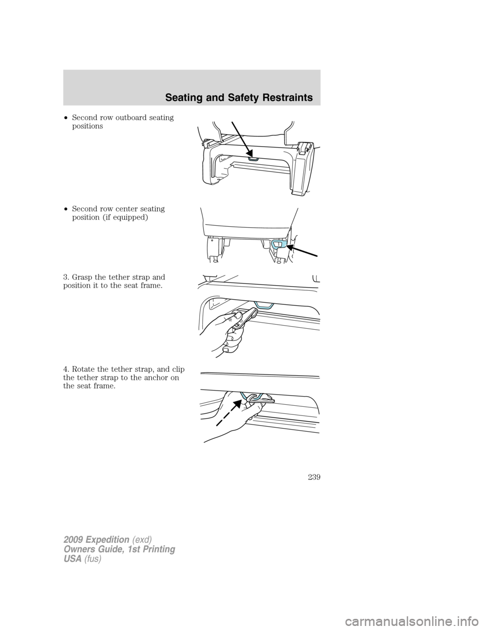 FORD EXPEDITION 2009 3.G Owners Manual •Second row outboard seating
positions
•Second row center seating
position (if equipped)
3. Grasp the tether strap and
position it to the seat frame.
4. Rotate the tether strap, and clip
the tethe