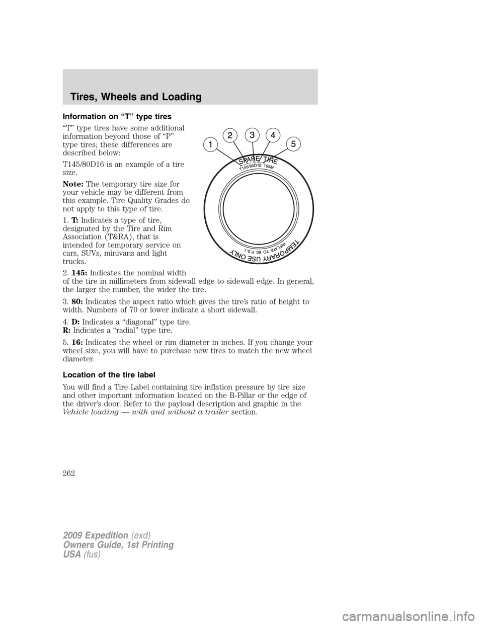 FORD EXPEDITION 2009 3.G Owners Manual Information on “T” type tires
“T” type tires have some additional
information beyond those of “P”
type tires; these differences are
described below:
T145/80D16 is an example of a tire
size FORD EXPEDITION 2009 3.G Owners Manual Information on “T” type tires
“T” type tires have some additional
information beyond those of “P”
type tires; these differences are
described below:
T145/80D16 is an example of a tire
size
