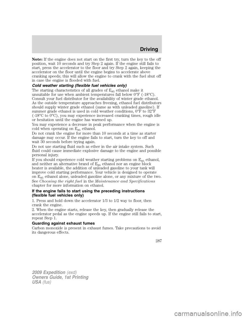 FORD EXPEDITION 2009 3.G Owners Manual Note:If the engine does not start on the first try, turn the key to the off
position, wait 10 seconds and try Step 2 again. If the engine still fails to
start, press the accelerator to the floor and t FORD EXPEDITION 2009 3.G Owners Manual Note:If the engine does not start on the first try, turn the key to the off
position, wait 10 seconds and try Step 2 again. If the engine still fails to
start, press the accelerator to the floor and t