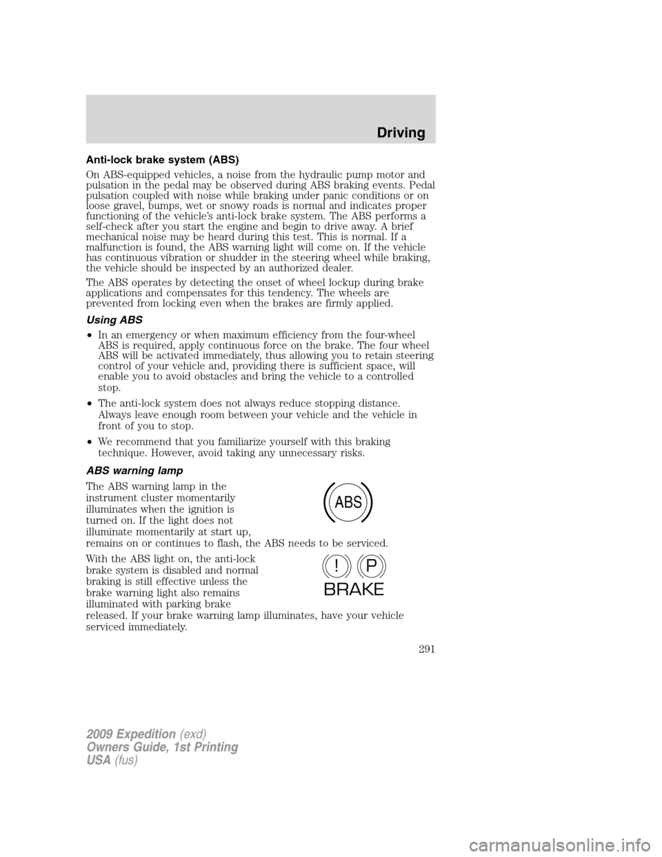 FORD EXPEDITION 2009 3.G Owners Manual Anti-lock brake system (ABS)
On ABS-equipped vehicles, a noise from the hydraulic pump motor and
pulsation in the pedal may be observed during ABS braking events. Pedal
pulsation coupled with noise wh FORD EXPEDITION 2009 3.G Owners Manual Anti-lock brake system (ABS)
On ABS-equipped vehicles, a noise from the hydraulic pump motor and
pulsation in the pedal may be observed during ABS braking events. Pedal
pulsation coupled with noise wh