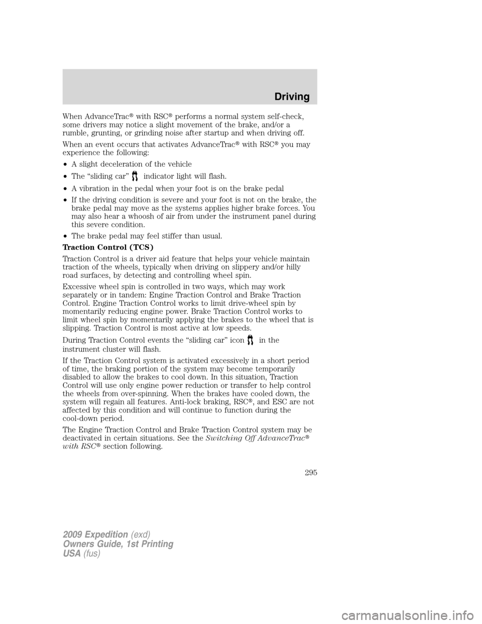 FORD EXPEDITION 2009 3.G Owners Manual When AdvanceTracwith RSCperforms a normal system self-check,
some drivers may notice a slight movement of the brake, and/or a
rumble, grunting, or grinding noise after startup and when driving off.
FORD EXPEDITION 2009 3.G Owners Manual When AdvanceTracwith RSCperforms a normal system self-check,
some drivers may notice a slight movement of the brake, and/or a
rumble, grunting, or grinding noise after startup and when driving off.
