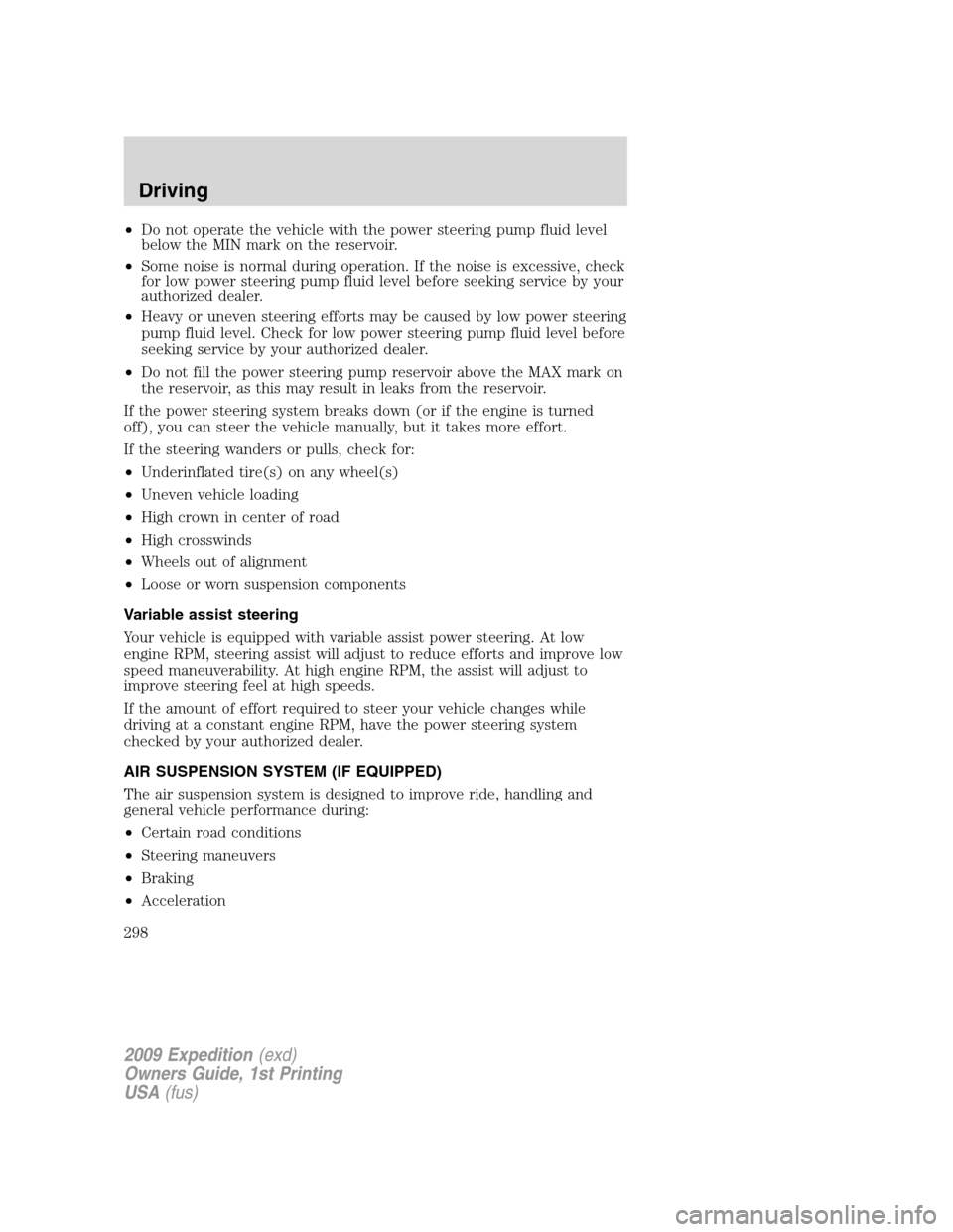 FORD EXPEDITION 2009 3.G Owners Manual •Do not operate the vehicle with the power steering pump fluid level
below the MIN mark on the reservoir.
•Some noise is normal during operation. If the noise is excessive, check
for low power ste FORD EXPEDITION 2009 3.G Owners Manual •Do not operate the vehicle with the power steering pump fluid level
below the MIN mark on the reservoir.
•Some noise is normal during operation. If the noise is excessive, check
for low power ste