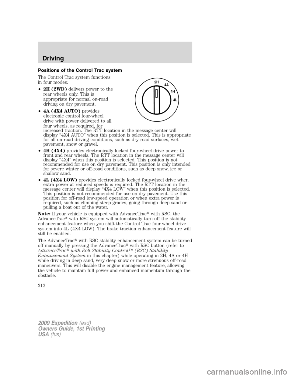 FORD EXPEDITION 2009 3.G Owners Manual Positions of the Control Trac system
The Control Trac system functions
in four modes:
•2H (2WD)delivers power to the
rear wheels only. This is
appropriate for normal on-road
driving on dry pavement. FORD EXPEDITION 2009 3.G Owners Manual Positions of the Control Trac system
The Control Trac system functions
in four modes:
•2H (2WD)delivers power to the
rear wheels only. This is
appropriate for normal on-road
driving on dry pavement.