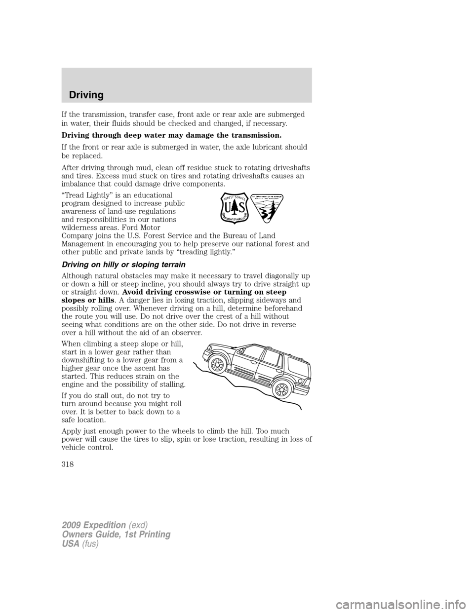 FORD EXPEDITION 2009 3.G Owners Manual If the transmission, transfer case, front axle or rear axle are submerged
in water, their fluids should be checked and changed, if necessary.
Driving through deep water may damage the transmission.
If FORD EXPEDITION 2009 3.G Owners Manual If the transmission, transfer case, front axle or rear axle are submerged
in water, their fluids should be checked and changed, if necessary.
Driving through deep water may damage the transmission.
If