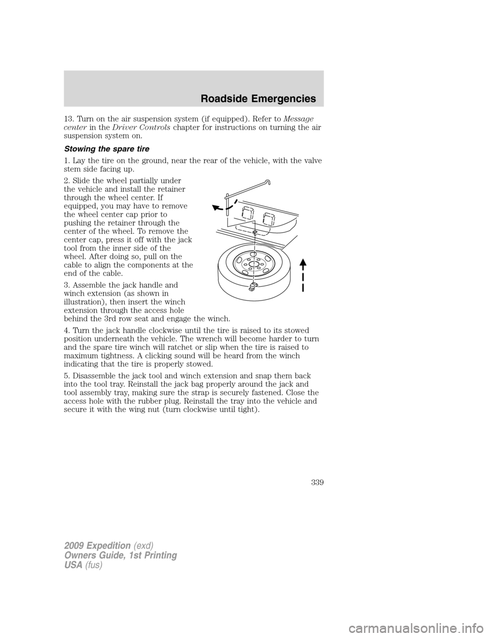 FORD EXPEDITION 2009 3.G Owners Manual 13. Turn on the air suspension system (if equipped). Refer toMessage
centerin theDriver Controlschapter for instructions on turning the air
suspension system on.
Stowing the spare tire
1. Lay the tire FORD EXPEDITION 2009 3.G Owners Manual 13. Turn on the air suspension system (if equipped). Refer toMessage
centerin theDriver Controlschapter for instructions on turning the air
suspension system on.
Stowing the spare tire
1. Lay the tire