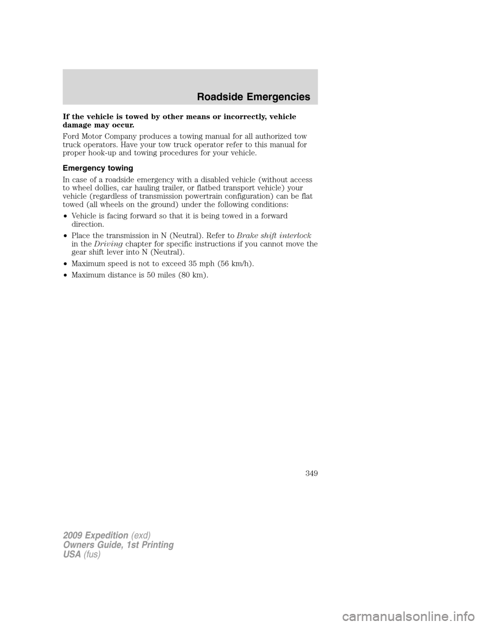 FORD EXPEDITION 2009 3.G Owners Manual If the vehicle is towed by other means or incorrectly, vehicle
damage may occur.
Ford Motor Company produces a towing manual for all authorized tow
truck operators. Have your tow truck operator refer FORD EXPEDITION 2009 3.G Owners Manual If the vehicle is towed by other means or incorrectly, vehicle
damage may occur.
Ford Motor Company produces a towing manual for all authorized tow
truck operators. Have your tow truck operator refer