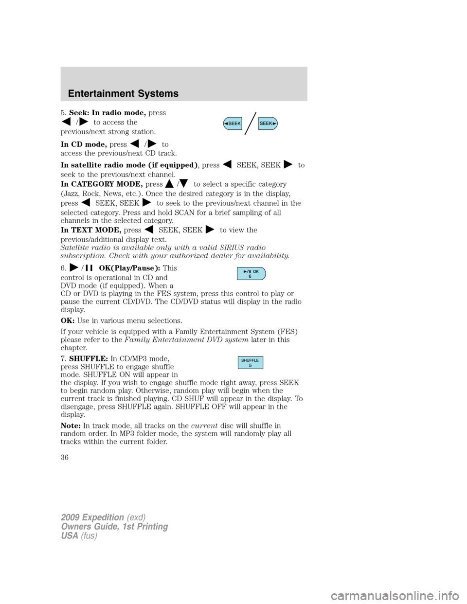 FORD EXPEDITION 2009 3.G Owners Manual 5.Seek: In radio mode,press
/to access the
previous/next strong station.
In CD mode,press
/to
access the previous/next CD track.
In satellite radio mode (if equipped), press
SEEK, SEEKto
seek to the p FORD EXPEDITION 2009 3.G Owners Manual 5.Seek: In radio mode,press
/to access the
previous/next strong station.
In CD mode,press
/to
access the previous/next CD track.
In satellite radio mode (if equipped), press
SEEK, SEEKto
seek to the p