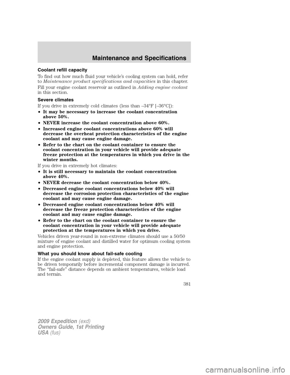 FORD EXPEDITION 2009 3.G Owners Manual Coolant refill capacity
To find out how much fluid your vehicle’s cooling system can hold, refer
toMaintenance product specifications and capacitiesin this chapter.
Fill your engine coolant reservoi FORD EXPEDITION 2009 3.G Owners Manual Coolant refill capacity
To find out how much fluid your vehicle’s cooling system can hold, refer
toMaintenance product specifications and capacitiesin this chapter.
Fill your engine coolant reservoi