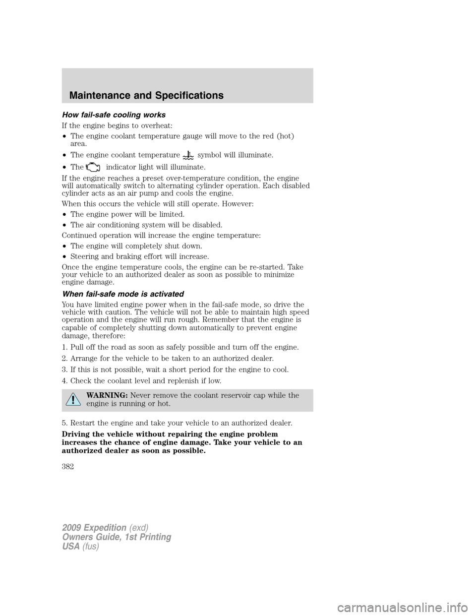 FORD EXPEDITION 2009 3.G Owners Manual How fail-safe cooling works
If the engine begins to overheat:
•The engine coolant temperature gauge will move to the red (hot)
area.
•The engine coolant temperature
symbol will illuminate.
•The
FORD EXPEDITION 2009 3.G Owners Manual How fail-safe cooling works
If the engine begins to overheat:
•The engine coolant temperature gauge will move to the red (hot)
area.
•The engine coolant temperature
symbol will illuminate.
•The