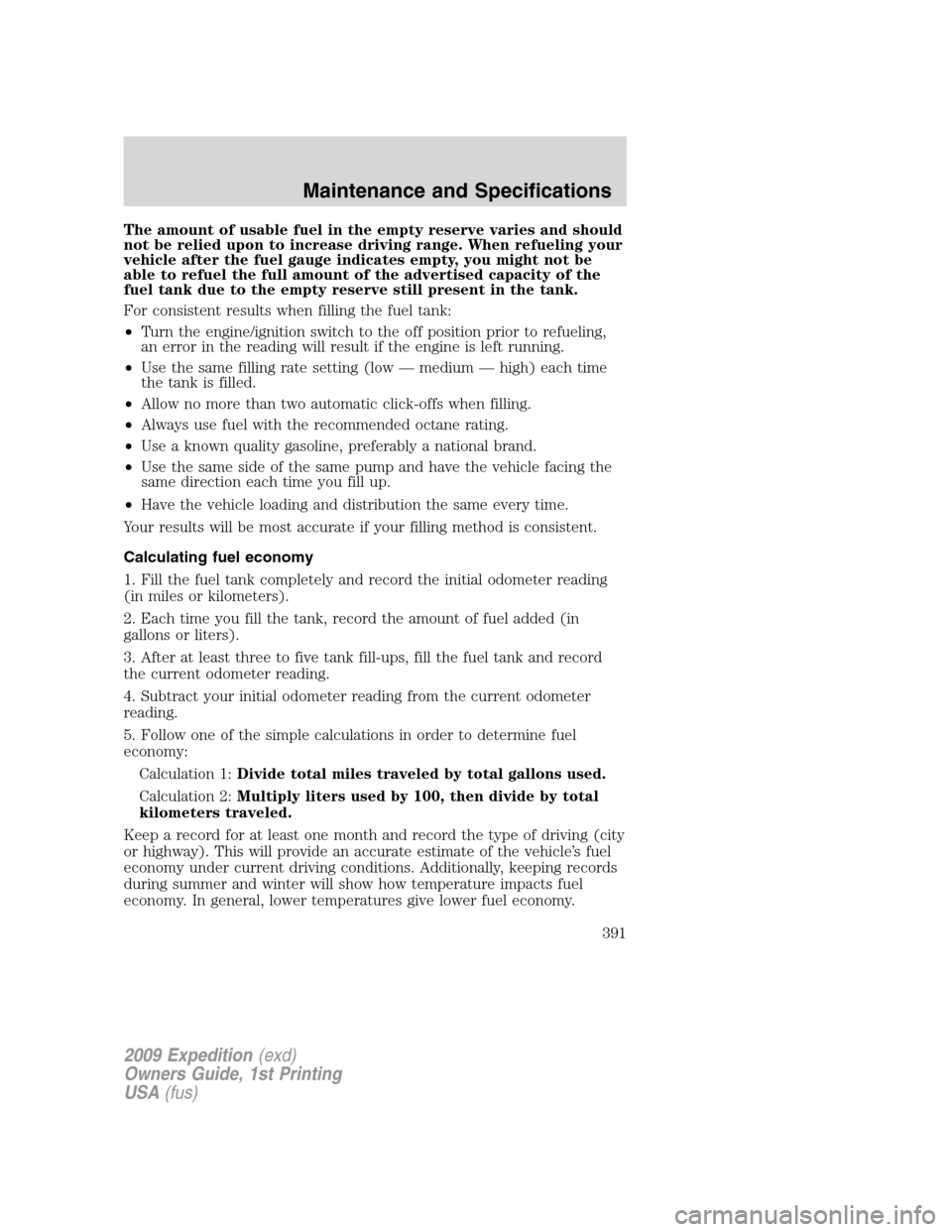 FORD EXPEDITION 2009 3.G Owners Manual The amount of usable fuel in the empty reserve varies and should
not be relied upon to increase driving range. When refueling your
vehicle after the fuel gauge indicates empty, you might not be
able t FORD EXPEDITION 2009 3.G Owners Manual The amount of usable fuel in the empty reserve varies and should
not be relied upon to increase driving range. When refueling your
vehicle after the fuel gauge indicates empty, you might not be
able t