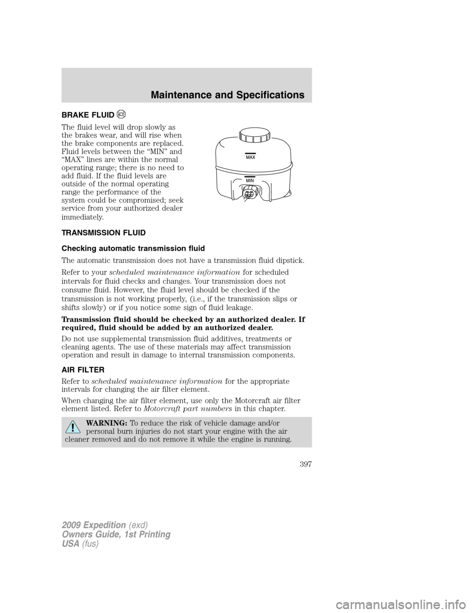 FORD EXPEDITION 2009 3.G Owners Manual BRAKE FLUID
The fluid level will drop slowly as
the brakes wear, and will rise when
the brake components are replaced.
Fluid levels between the “MIN” and
“MAX” lines are within the normal
oper FORD EXPEDITION 2009 3.G Owners Manual BRAKE FLUID
The fluid level will drop slowly as
the brakes wear, and will rise when
the brake components are replaced.
Fluid levels between the “MIN” and
“MAX” lines are within the normal
oper
