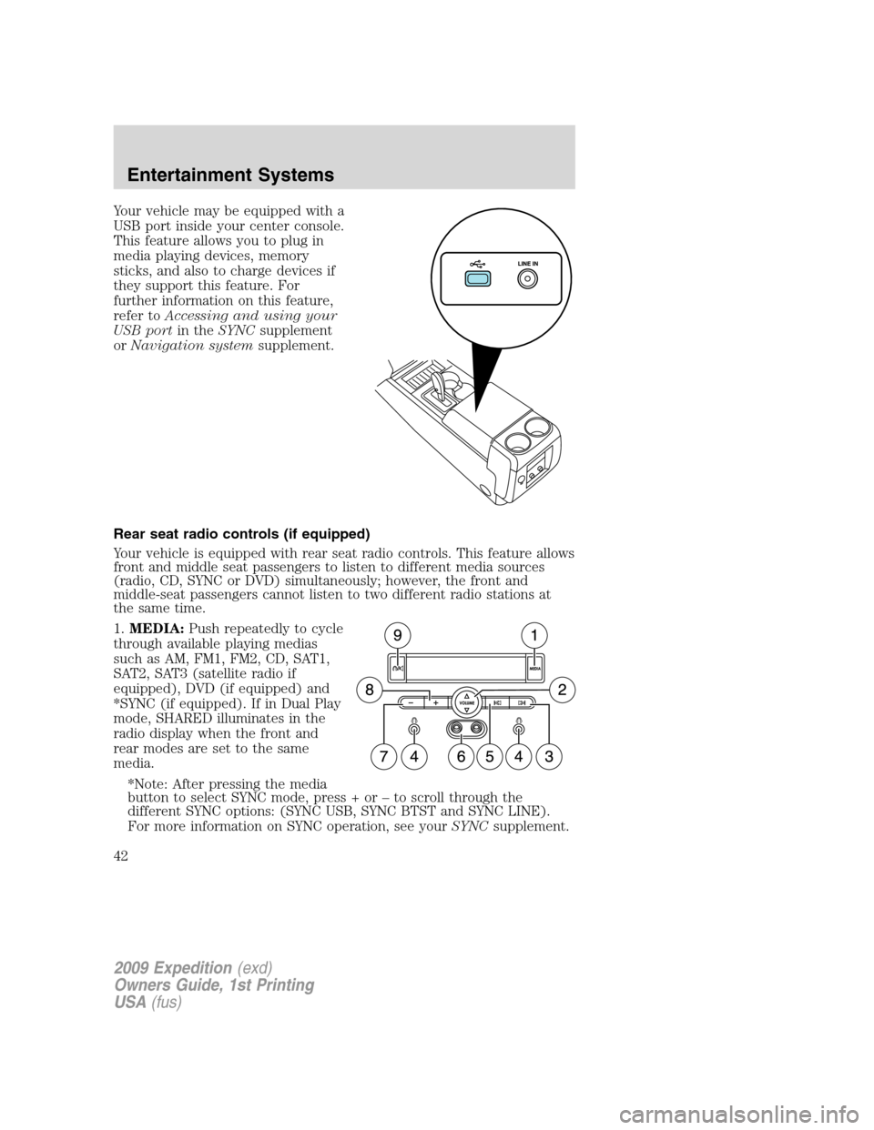 FORD EXPEDITION 2009 3.G Owners Manual Your vehicle may be equipped with a
USB port inside your center console.
This feature allows you to plug in
media playing devices, memory
sticks, and also to charge devices if
they support this featur FORD EXPEDITION 2009 3.G Owners Manual Your vehicle may be equipped with a
USB port inside your center console.
This feature allows you to plug in
media playing devices, memory
sticks, and also to charge devices if
they support this featur