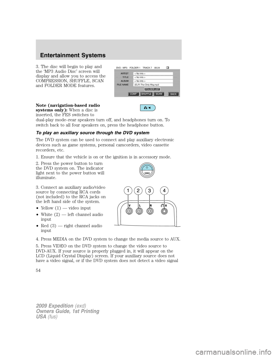 FORD EXPEDITION 2009 3.G Owners Manual 3. The disc will begin to play and
the ‘MP3 Audio Disc’ screen will
display and allow you to access the
COMPRESSION, SHUFFLE, SCAN
and FOLDER MODE features.
Note (navigation-based radio
systems on FORD EXPEDITION 2009 3.G Owners Manual 3. The disc will begin to play and
the ‘MP3 Audio Disc’ screen will
display and allow you to access the
COMPRESSION, SHUFFLE, SCAN
and FOLDER MODE features.
Note (navigation-based radio
systems on