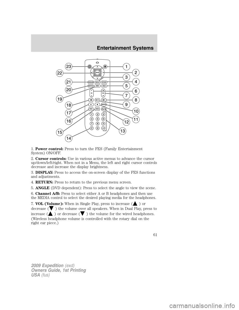 FORD EXPEDITION 2009 3.G Owners Manual 1.Power control:Press to turn the FES (Family Entertainment
System) ON/OFF.
2.Cursor controls:Use in various active menus to advance the cursor
up/down/left/right. When not in a Menu, the left and rig