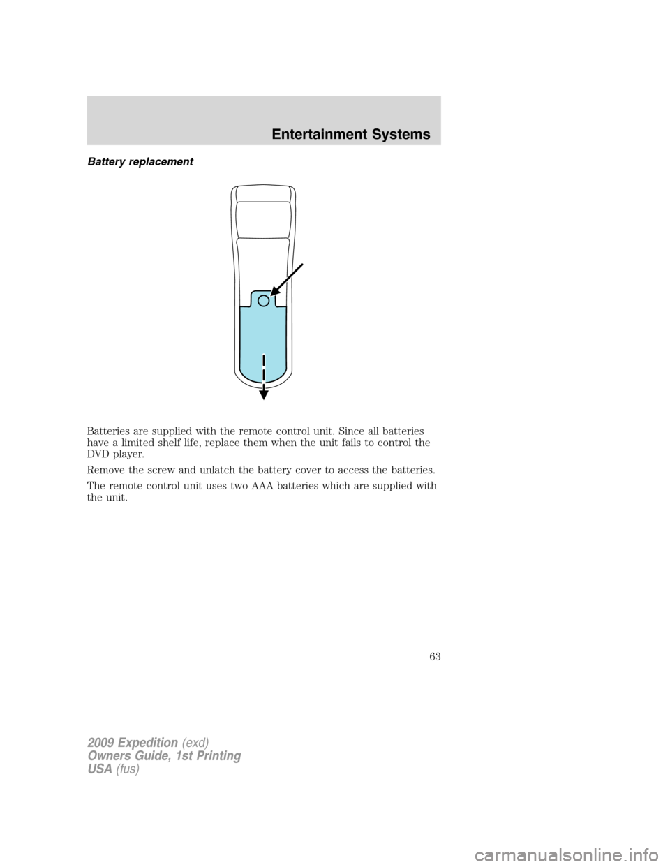 FORD EXPEDITION 2009 3.G Owners Manual Battery replacement
Batteries are supplied with the remote control unit. Since all batteries
have a limited shelf life, replace them when the unit fails to control the
DVD player.
Remove the screw and