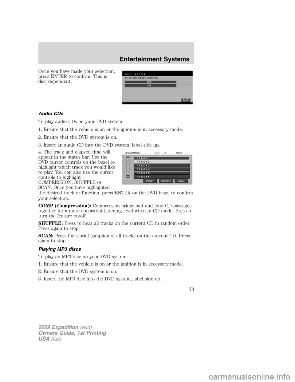 FORD EXPEDITION 2009 3.G Owners Manual Once you have made your selection,
press ENTER to confirm. This is
disc dependent.
Audio CDs
To play audio CDs on your DVD system:
1. Ensure that the vehicle is on or the ignition is in accessory mode FORD EXPEDITION 2009 3.G Owners Manual Once you have made your selection,
press ENTER to confirm. This is
disc dependent.
Audio CDs
To play audio CDs on your DVD system:
1. Ensure that the vehicle is on or the ignition is in accessory mode
