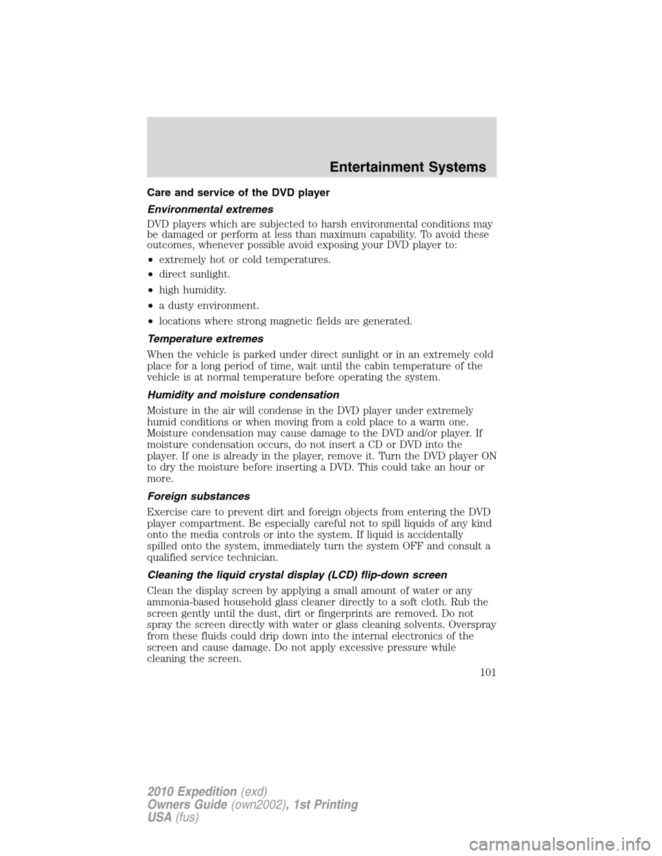 FORD EXPEDITION 2010 3.G Owners Manual Care and service of the DVD player
Environmental extremes
DVD players which are subjected to harsh environmental conditions may
be damaged or perform at less than maximum capability. To avoid these
ou