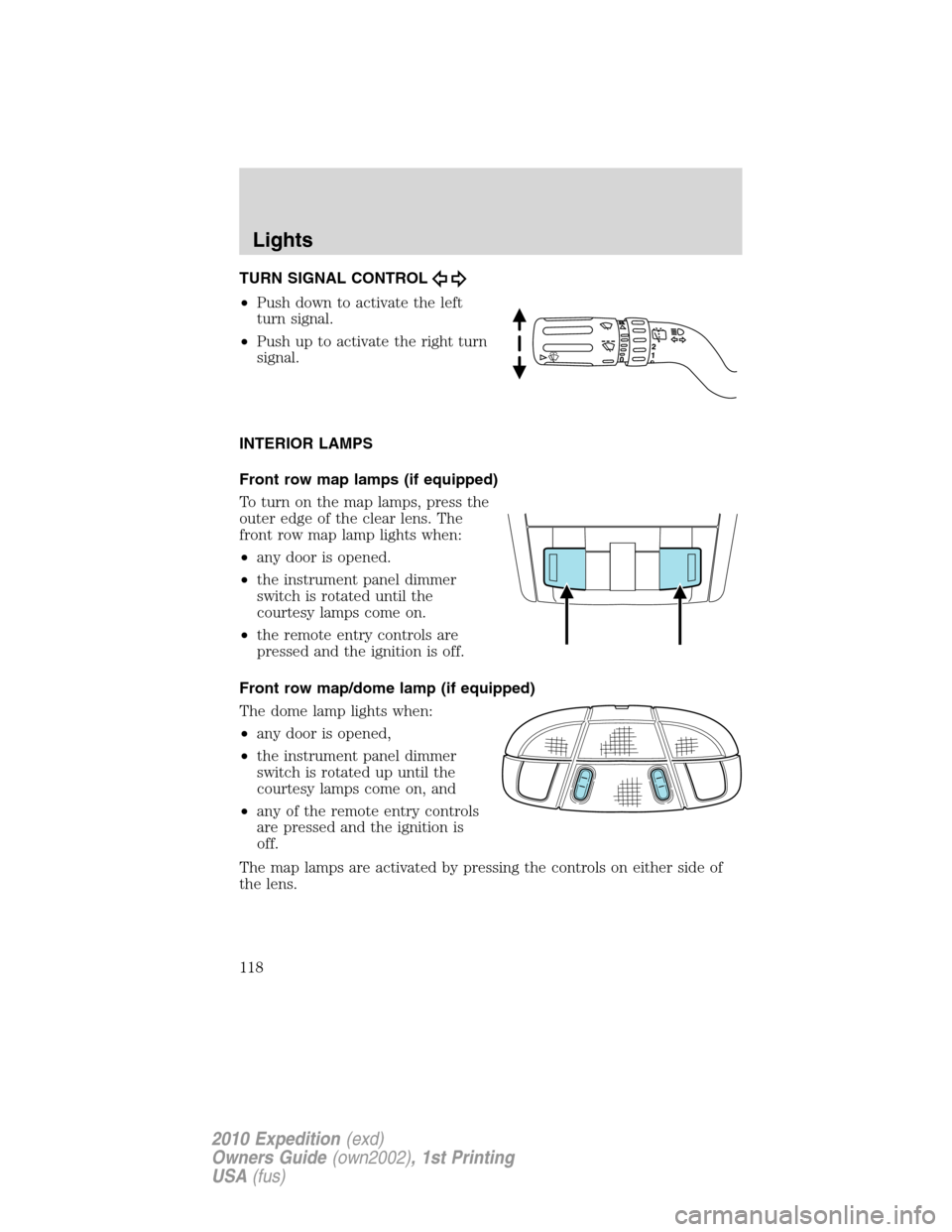 FORD EXPEDITION 2010 3.G Owners Manual TURN SIGNAL CONTROL
•Push down to activate the left
turn signal.
•Push up to activate the right turn
signal.
INTERIOR LAMPS
Front row map lamps (if equipped)
To turn on the map lamps, press the
ou