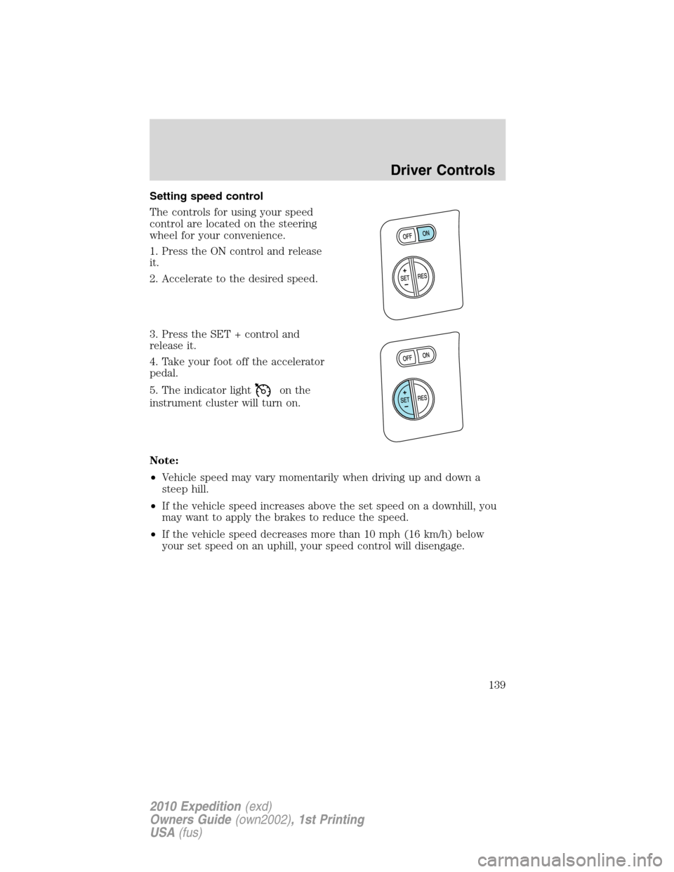 FORD EXPEDITION 2010 3.G Owners Manual Setting speed control
The controls for using your speed
control are located on the steering
wheel for your convenience.
1. Press the ON control and release
it.
2. Accelerate to the desired speed.
3. P