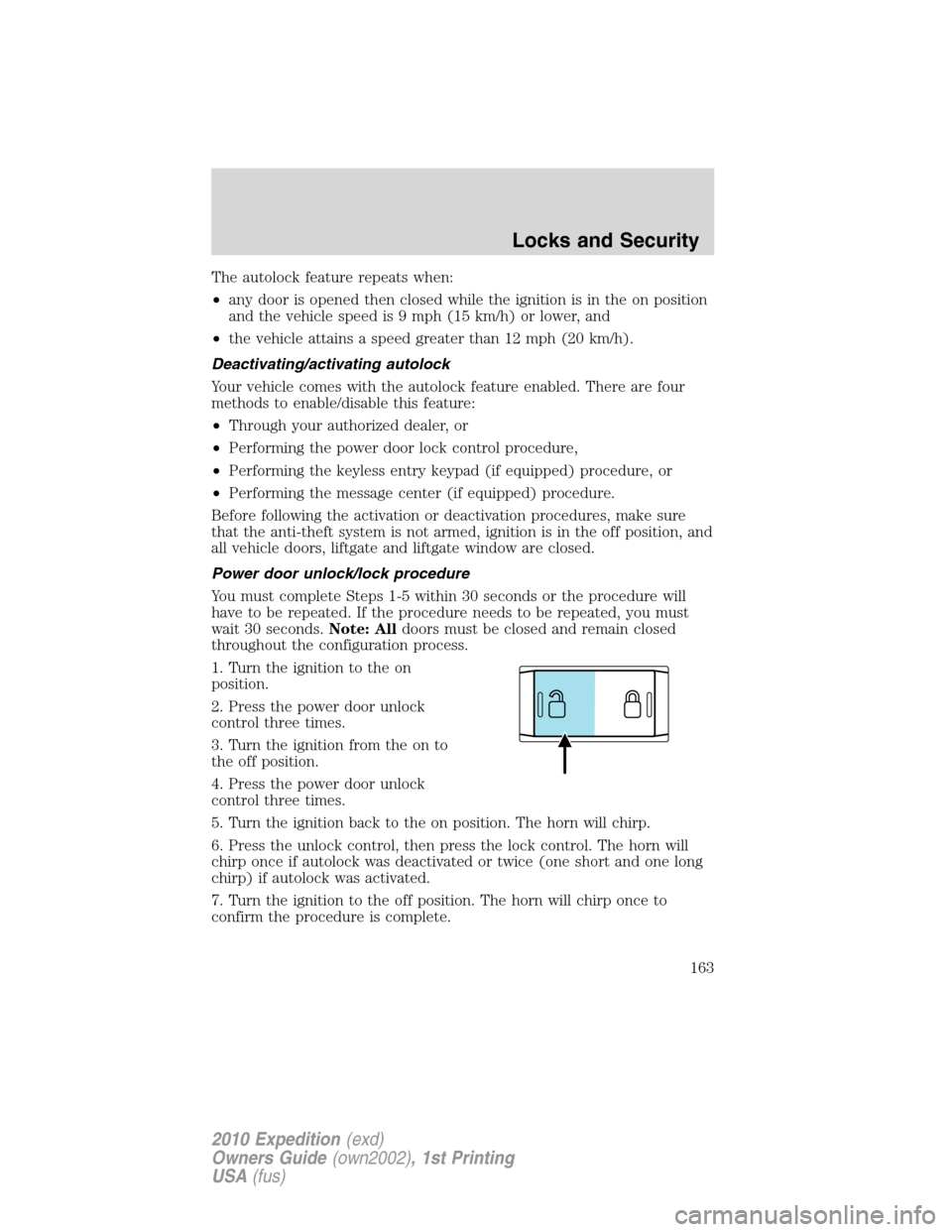 FORD EXPEDITION 2010 3.G Owners Manual The autolock feature repeats when:
•any door is opened then closed while the ignition is in the on position
and the vehicle speed is 9 mph (15 km/h) or lower, and
•the vehicle attains a speed grea