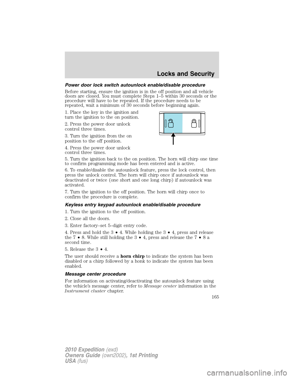 FORD EXPEDITION 2010 3.G Owners Manual Power door lock switch autounlock enable/disable procedure
Before starting, ensure the ignition is in the off position and all vehicle
doors are closed. You must complete Steps 1–5 within 30 seconds