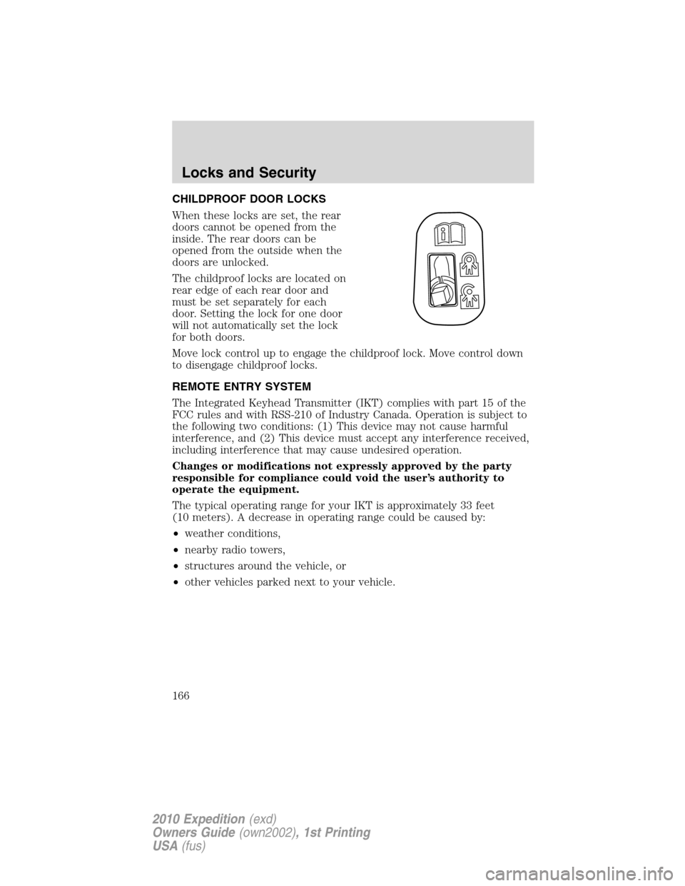 FORD EXPEDITION 2010 3.G Owners Manual CHILDPROOF DOOR LOCKS
When these locks are set, the rear
doors cannot be opened from the
inside. The rear doors can be
opened from the outside when the
doors are unlocked.
The childproof locks are loc