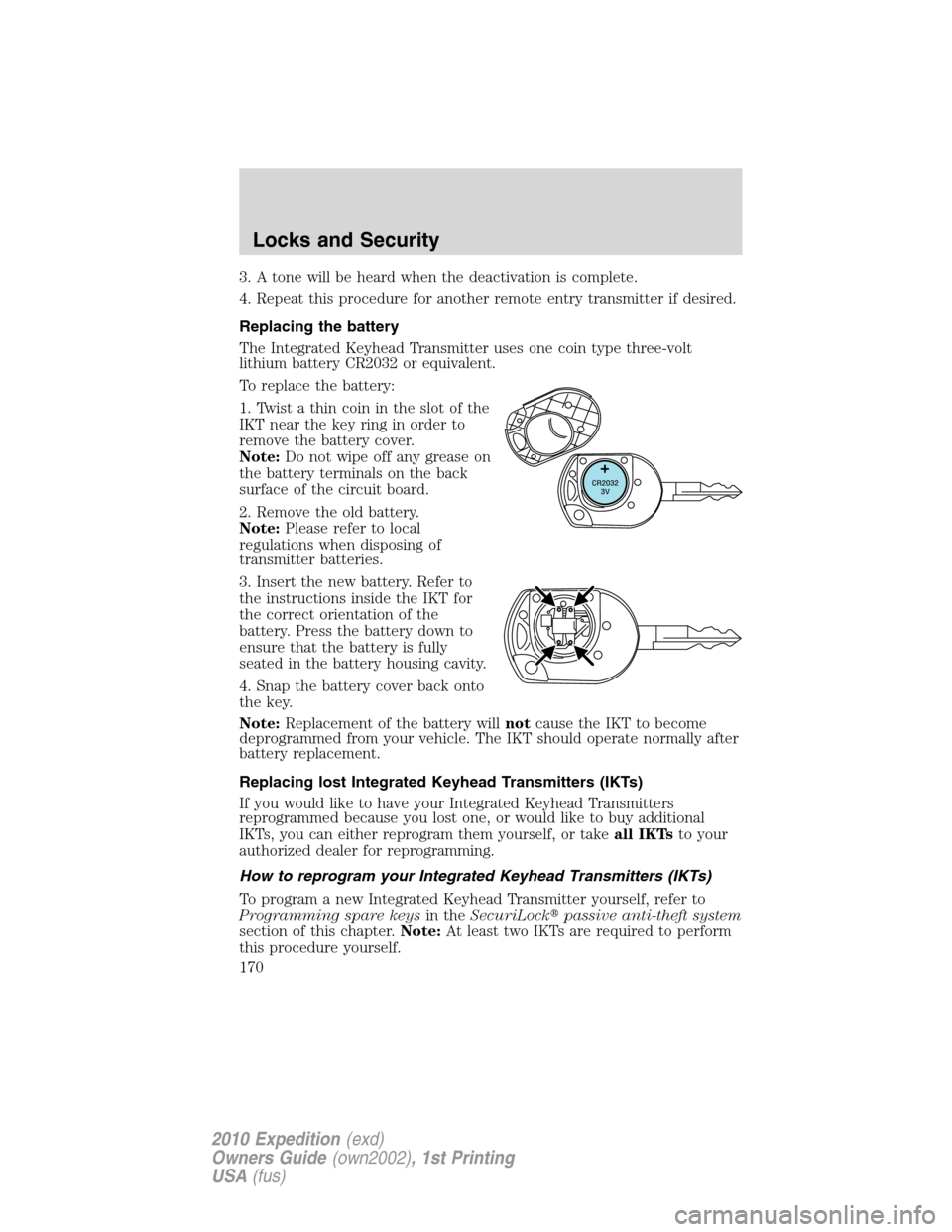 FORD EXPEDITION 2010 3.G Owners Manual 3. A tone will be heard when the deactivation is complete.
4. Repeat this procedure for another remote entry transmitter if desired.
Replacing the battery
The Integrated Keyhead Transmitter uses one c