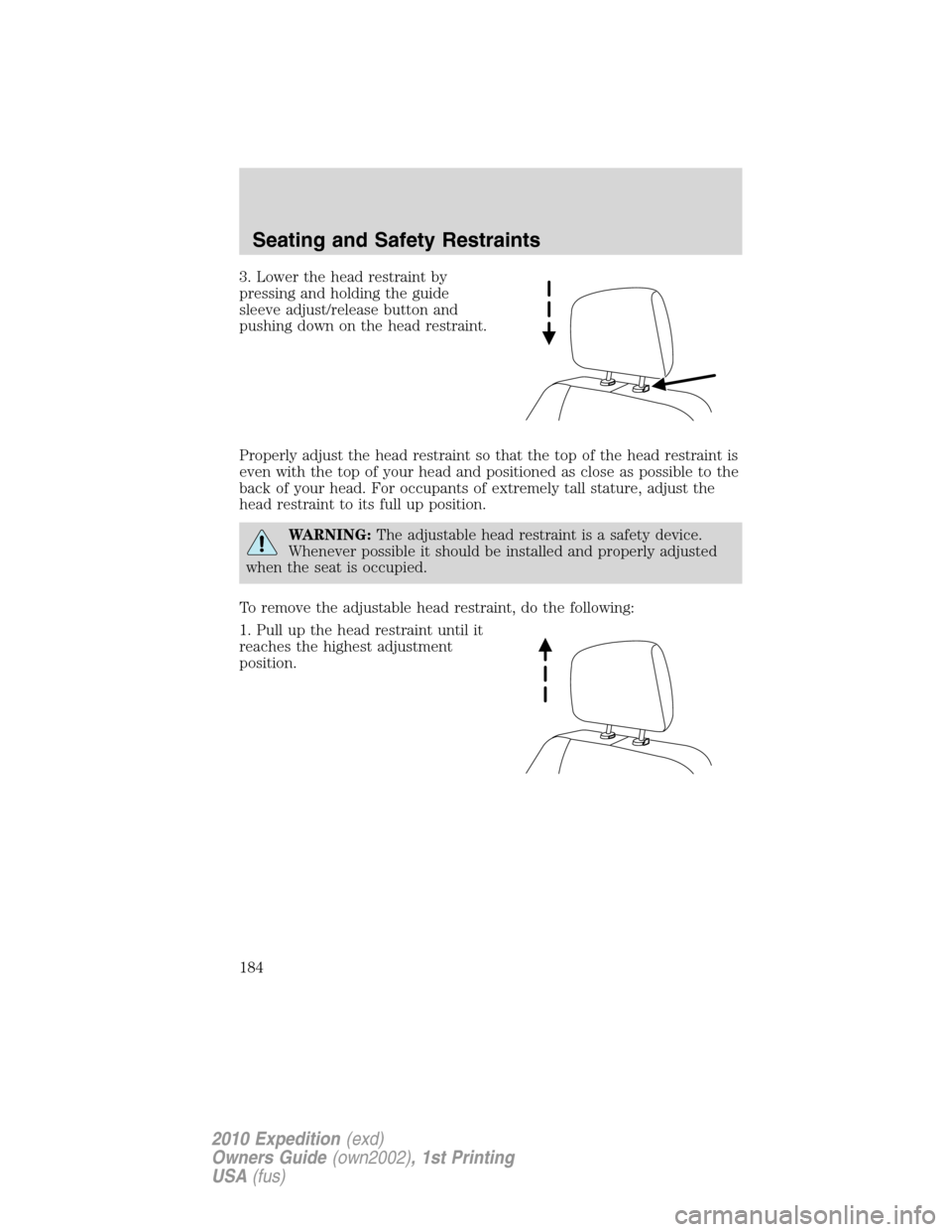 FORD EXPEDITION 2010 3.G Owners Manual 3. Lower the head restraint by
pressing and holding the guide
sleeve adjust/release button and
pushing down on the head restraint.
Properly adjust the head restraint so that the top of the head restra