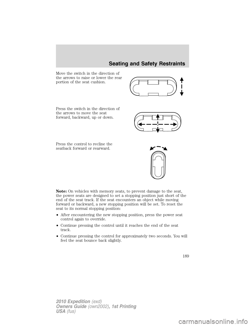 FORD EXPEDITION 2010 3.G Owners Manual Move the switch in the direction of
the arrows to raise or lower the rear
portion of the seat cushion.
Press the switch in the direction of
the arrows to move the seat
forward, backward, up or down.
P