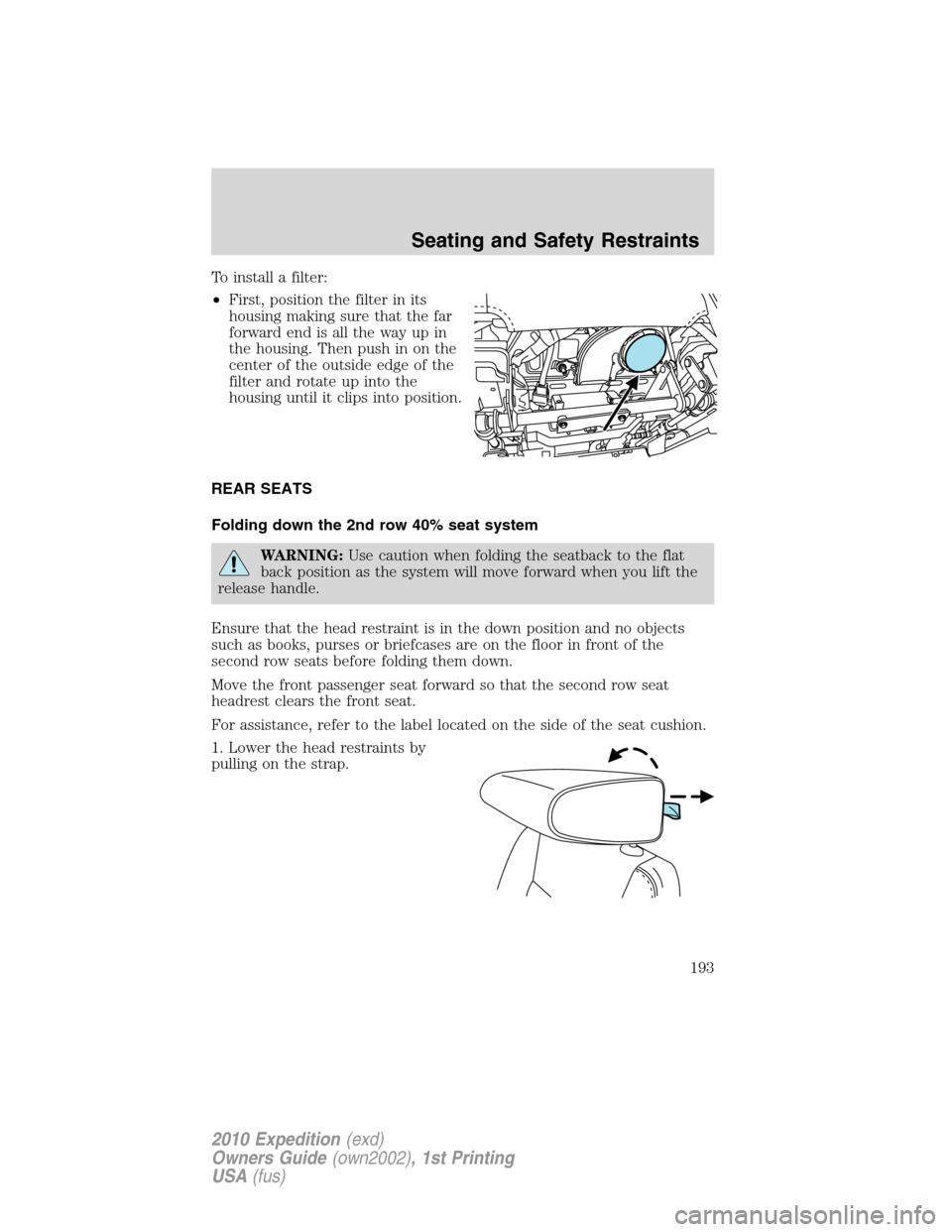 FORD EXPEDITION 2010 3.G Owners Manual To install a filter:
•First, position the filter in its
housing making sure that the far
forward end is all the way up in
the housing. Then push in on the
center of the outside edge of the
filter an