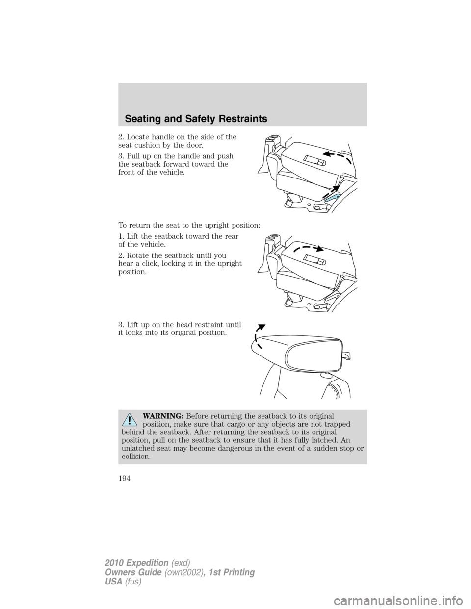 FORD EXPEDITION 2010 3.G Owners Manual 2. Locate handle on the side of the
seat cushion by the door.
3. Pull up on the handle and push
the seatback forward toward the
front of the vehicle.
To return the seat to the upright position:
1. Lif