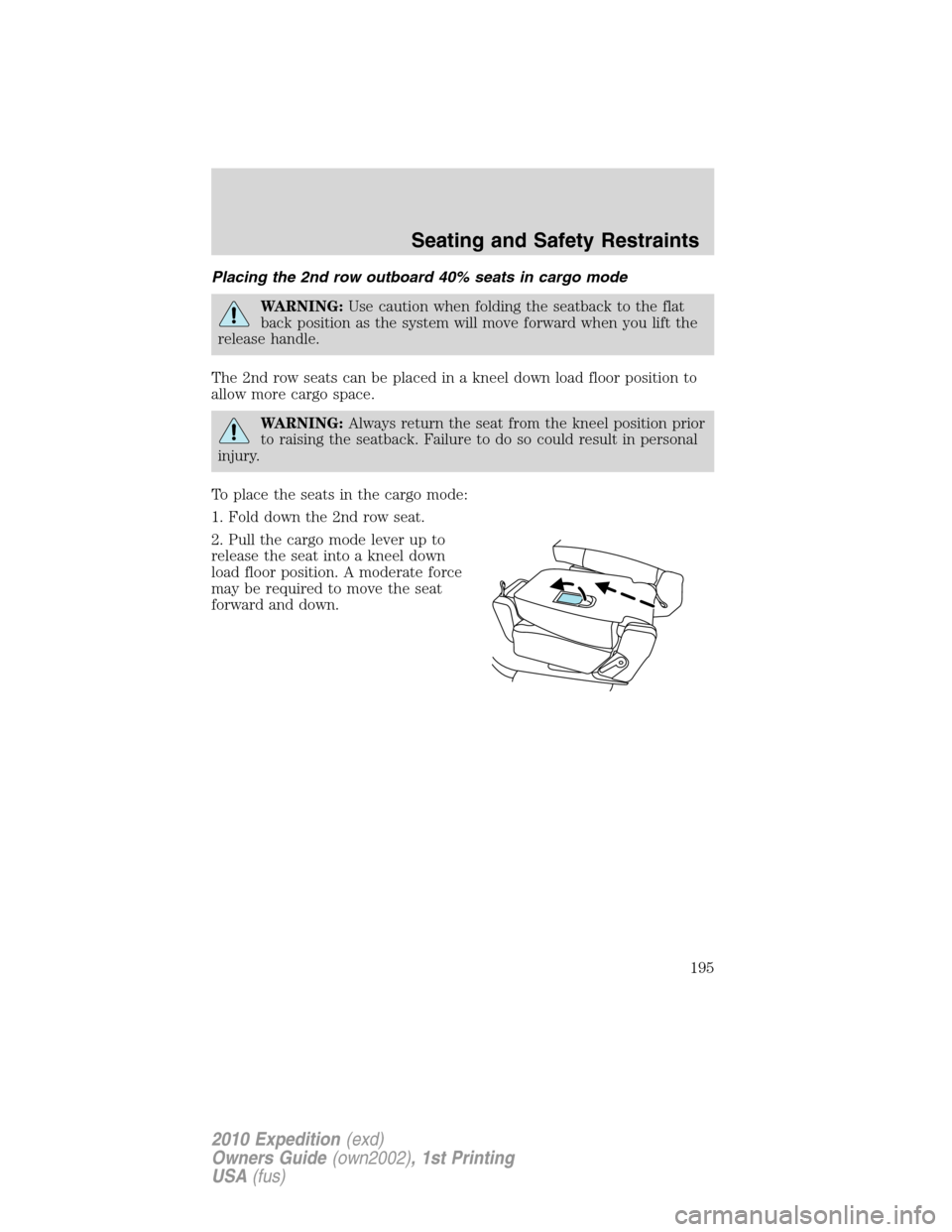 FORD EXPEDITION 2010 3.G Owners Manual Placing the 2nd row outboard 40% seats in cargo mode
WARNING:Use caution when folding the seatback to the flat
back position as the system will move forward when you lift the
release handle.
The 2nd r