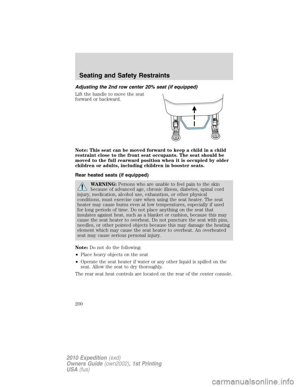 FORD EXPEDITION 2010 3.G Owners Manual Adjusting the 2nd row center 20% seat (if equipped)
Lift the handle to move the seat
forward or backward.
Note: This seat can be moved forward to keep a child in a child
restraint close to the front s